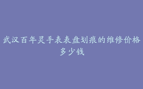 武汉百年灵手表表盘划痕的维修价格多少钱