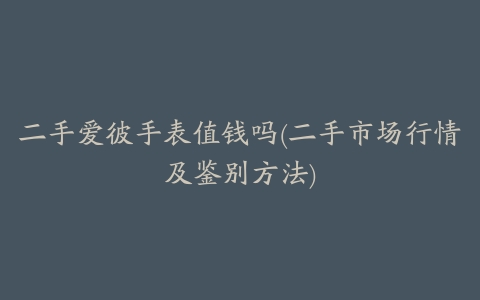二手爱彼手表值钱吗(二手市场行情及鉴别方法)