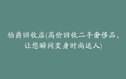 伯爵回收店(高价回收二手奢侈品,让您瞬间变身时尚达人)