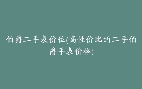 伯爵二手表价位(高性价比的二手伯爵手表价格)