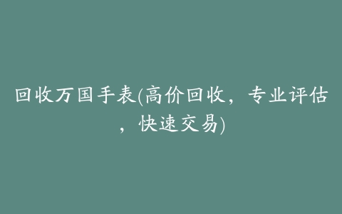 回收万国手表(高价回收,专业评估,快速交易)