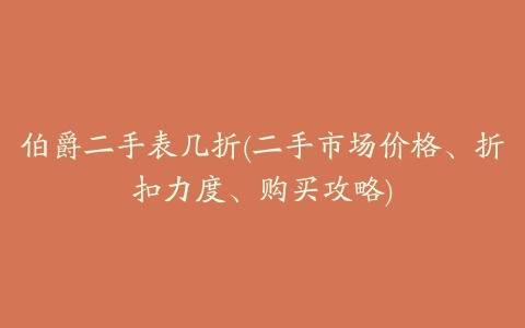 伯爵二手表几折(二手市场价格、折扣力度、购买攻略)