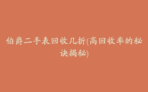 伯爵二手表回收几折(高回收率的秘诀揭秘)
