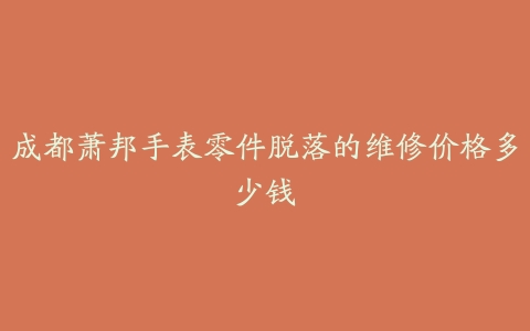 成都萧邦手表零件脱落的维修价格多少钱