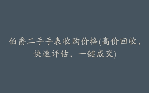 伯爵二手手表收购价格(高价回收,快速评估,一键成交)