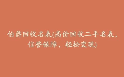 伯爵回收名表(高价回收二手名表,信誉保障,轻松变现)