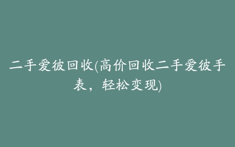 二手爱彼回收(高价回收二手爱彼手表,轻松变现)