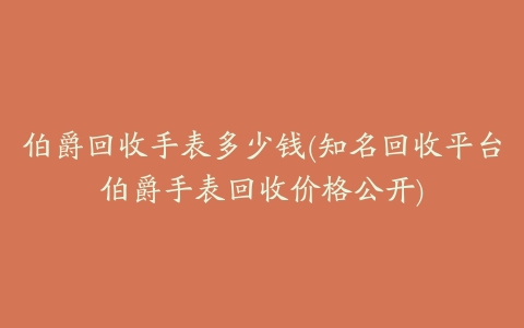 伯爵回收手表多少钱(知名回收平台伯爵手表回收价格公开)
