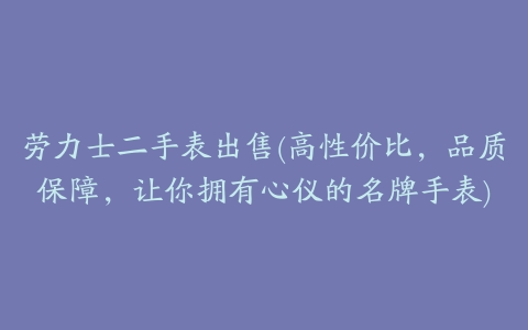 劳力士二手表出售(高性价比,品质保障,让你拥有心仪的名牌手表)