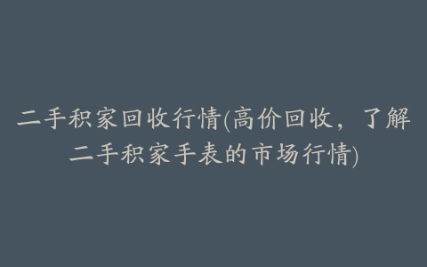 二手积家回收行情(高价回收,了解二手积家手表的市场行情)