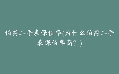 伯爵二手表保值率(为什么伯爵二手表保值率高?)