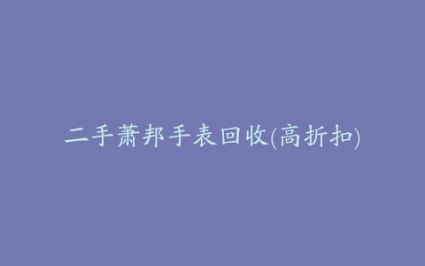 二手萧邦手表回收(高折扣)