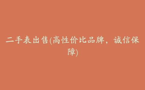 二手表出售(高性价比品牌，诚信保障)
