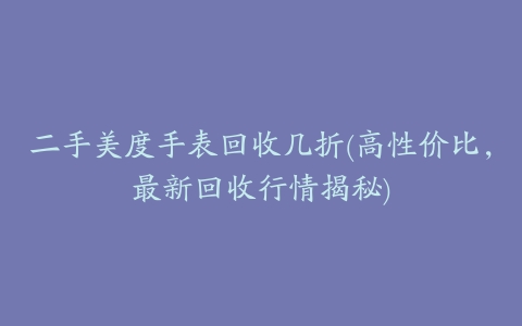 二手美度手表回收几折(高性价比，最新回收行情揭秘)
