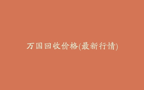万国回收价格(最新行情)