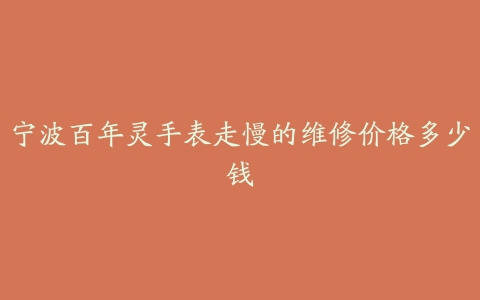 宁波百年灵手表走慢的维修价格多少钱