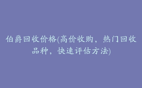 伯爵回收价格(高价收购,热门回收品种,快速评估方法)