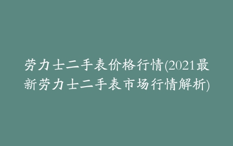 劳力士二手表价格行情(2021最新劳力士二手表市场行情解析)