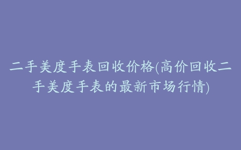 二手美度手表回收价格(高价回收二手美度手表的最新市场行情)