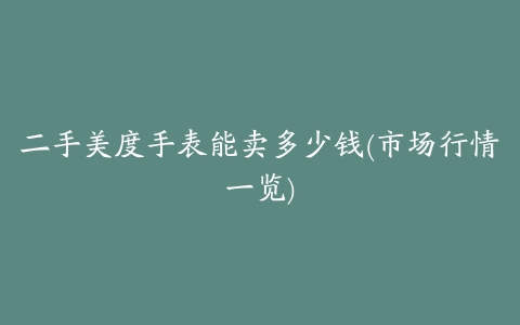 二手美度手表能卖多少钱(市场行情一览)