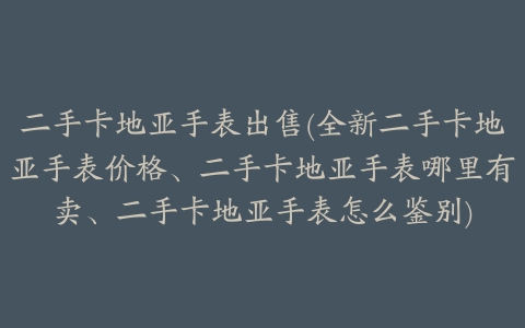 二手卡地亚手表出售(全新二手卡地亚手表价格、二手卡地亚手表哪里有卖、二手卡地亚手表怎么鉴别)