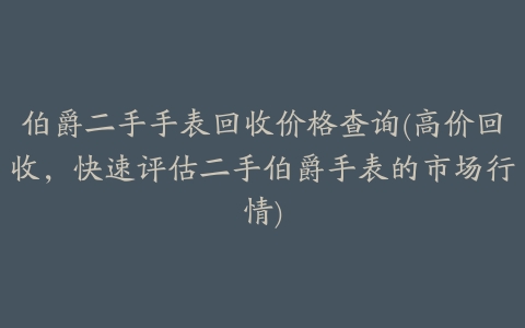 伯爵二手手表回收价格查询(高价回收,快速评估二手伯爵手表的市场行情)