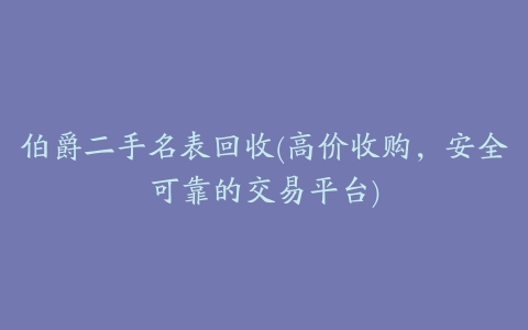 伯爵二手名表回收(高价收购,安全可靠的交易平台)