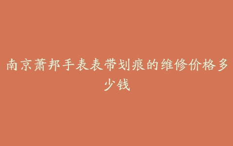 南京萧邦手表表带划痕的维修价格多少钱