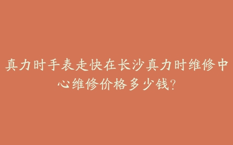 真力时手表走快在长沙真力时维修中心维修价格多少钱?
