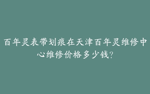 百年灵表带划痕在天津百年灵维修中心维修价格多少钱?