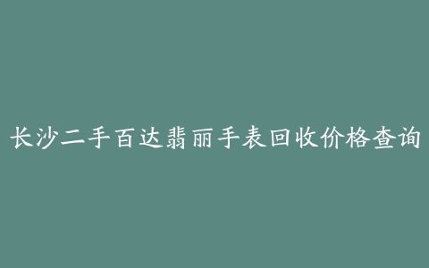 长沙二手百达翡丽手表回收价格查询
