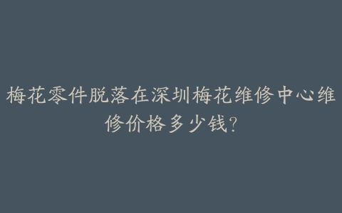 梅花零件脱落在深圳梅花维修中心维修价格多少钱?