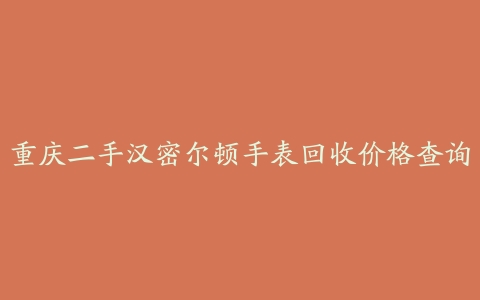 重庆二手汉密尔顿手表回收价格查询