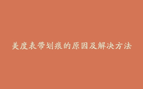 美度表带划痕的原因及解决方法