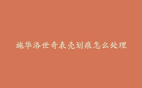 施华洛世奇表壳划痕怎么处理