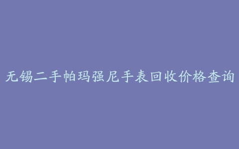 无锡二手帕玛强尼手表回收价格查询
