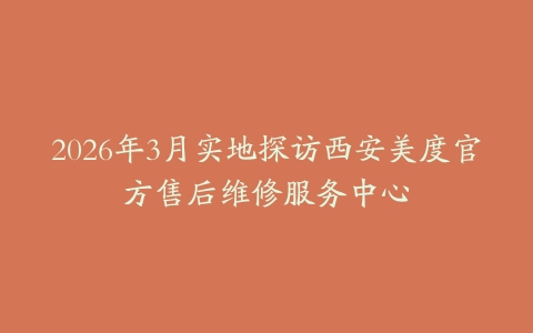 2026年3月实地探访西安美度官方售后维修服务中心