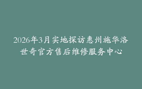 2026年3月实地探访惠州施华洛世奇官方售后维修服务中心