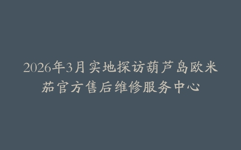 2026年3月实地探访葫芦岛欧米茄官方售后维修服务中心