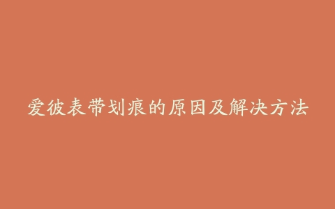爱彼表带划痕的原因及解决方法