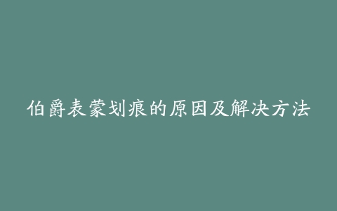 伯爵表蒙划痕的原因及解决方法
