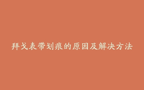 拜戈表带划痕的原因及解决方法