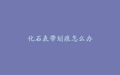 化石表带划痕怎么办