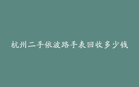 杭州二手依波路手表回收多少钱