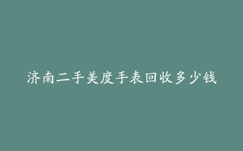 济南二手美度手表回收多少钱