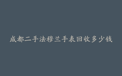 成都二手法穆兰手表回收多少钱