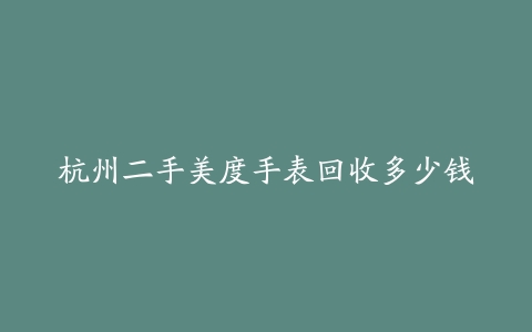杭州二手美度手表回收多少钱