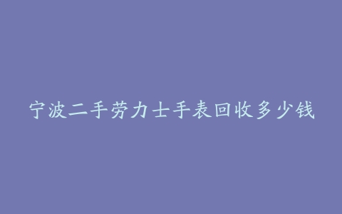 宁波二手劳力士手表回收多少钱