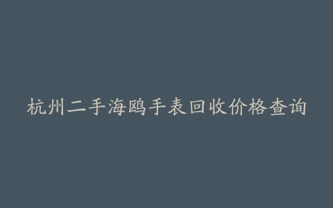 杭州二手海鸥手表回收价格查询
