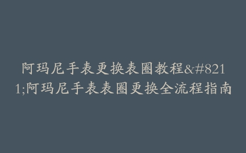 阿玛尼手表更换表圈教程--阿玛尼手表表圈更换全流程指南